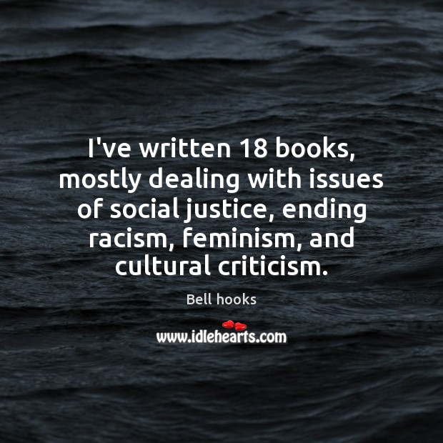 I’ve written 18 books, mostly dealing with issues of social justice, ending racism, Bell hooks Picture Quote