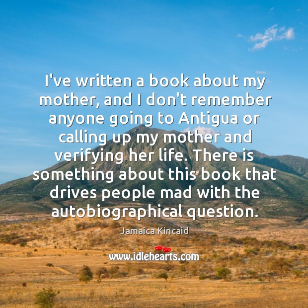 I’ve written a book about my mother, and I don’t remember anyone Jamaica Kincaid Picture Quote