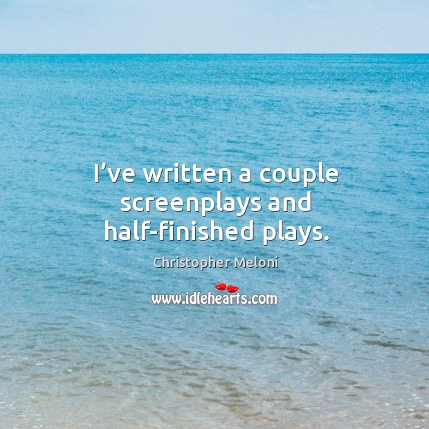 I’ve written a couple screenplays and half-finished plays. Christopher Meloni Picture Quote