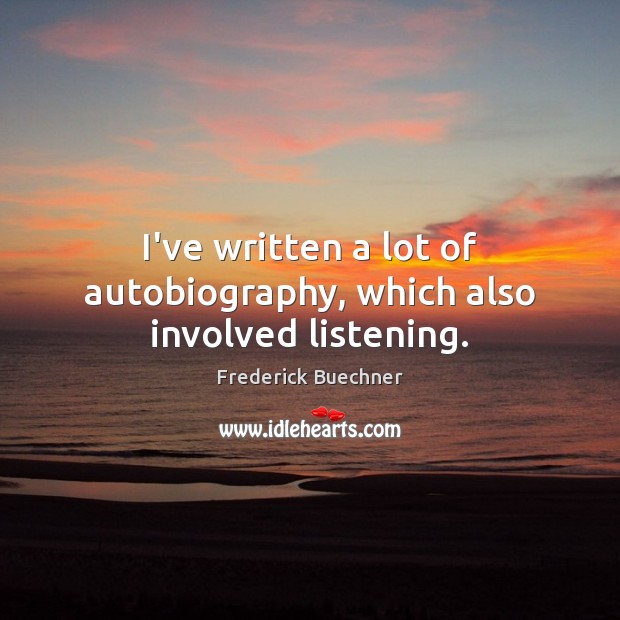 I’ve written a lot of autobiography, which also involved listening. Frederick Buechner Picture Quote