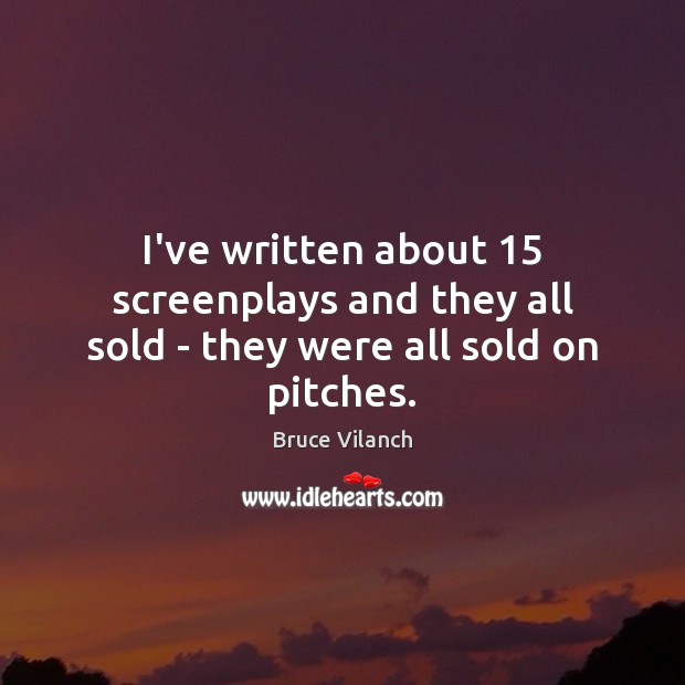 I’ve written about 15 screenplays and they all sold – they were all sold on pitches. Bruce Vilanch Picture Quote