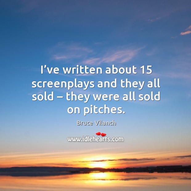 I’ve written about 15 screenplays and they all sold – they were all sold on pitches. Bruce Vilanch Picture Quote