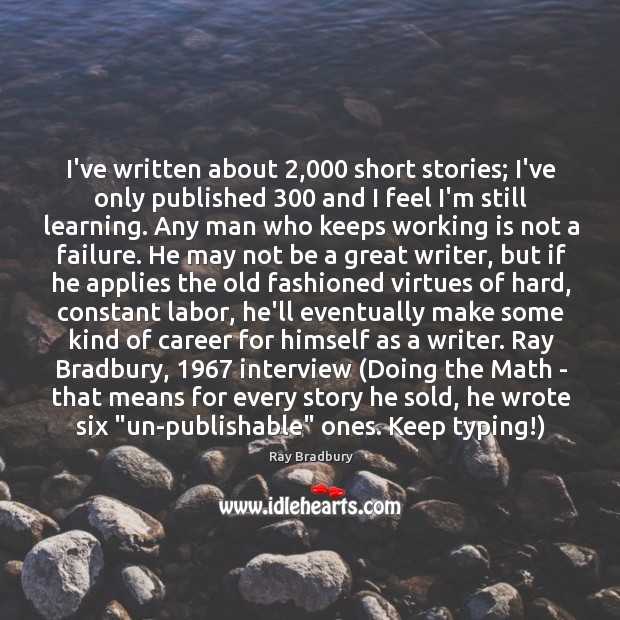 I’ve written about 2,000 short stories; I’ve only published 300 and I feel I’m Ray Bradbury Picture Quote
