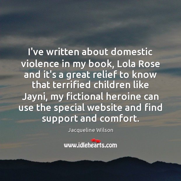 I’ve written about domestic violence in my book, Lola Rose and it’s Jacqueline Wilson Picture Quote