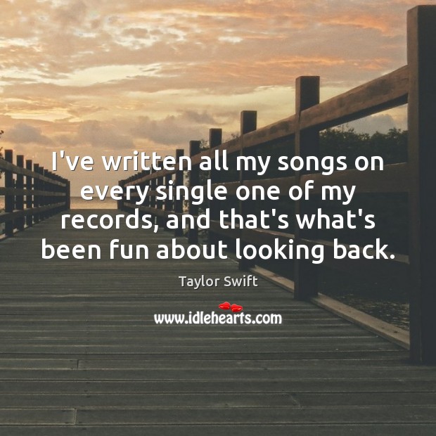 I’ve written all my songs on every single one of my records, Taylor Swift Picture Quote
