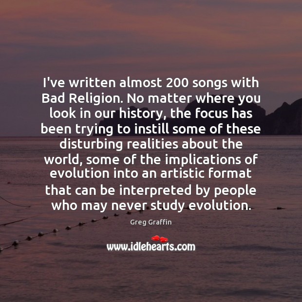 I’ve written almost 200 songs with Bad Religion. No matter where you look Greg Graffin Picture Quote