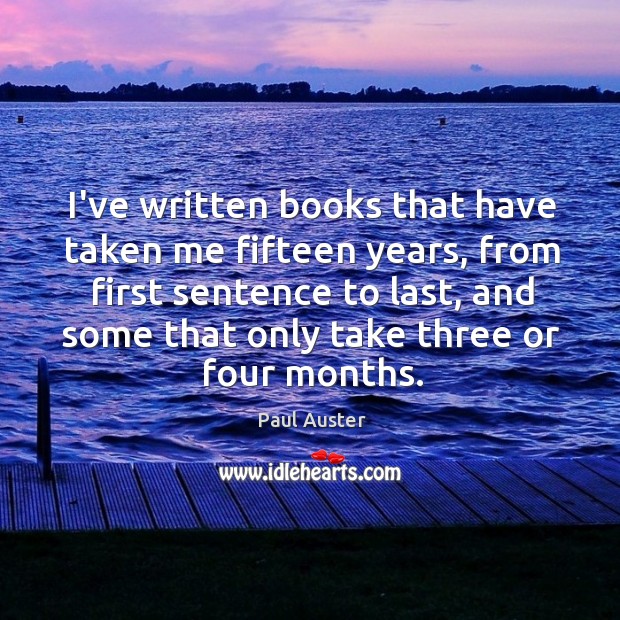 I’ve written books that have taken me fifteen years, from first sentence Image