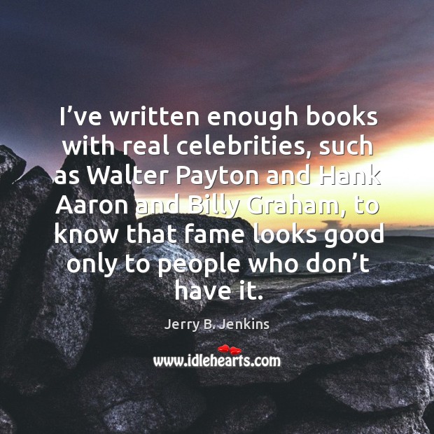 I’ve written enough books with real celebrities Jerry B. Jenkins Picture Quote