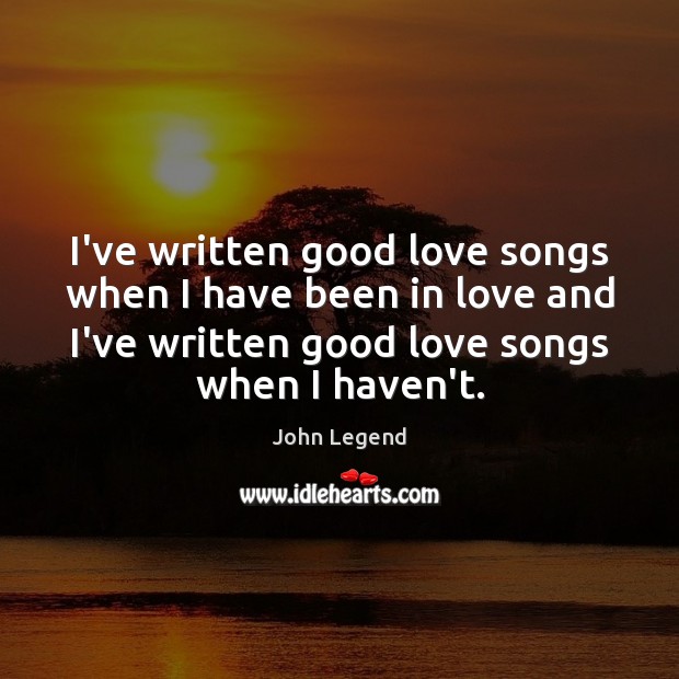 I’ve written good love songs when I have been in love and John Legend Picture Quote