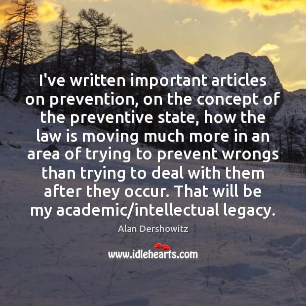 I’ve written important articles on prevention, on the concept of the preventive Alan Dershowitz Picture Quote