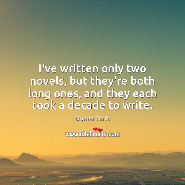 I’ve written only two novels, but they’re both long ones, and they Donna Tartt Picture Quote