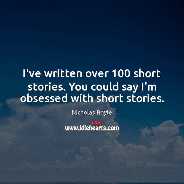 I’ve written over 100 short stories. You could say I’m obsessed with short stories. Nicholas Royle Picture Quote