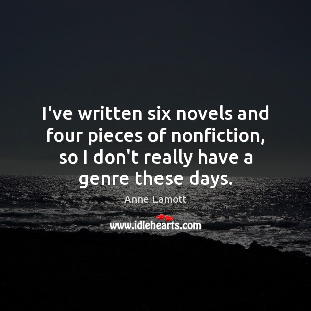 I’ve written six novels and four pieces of nonfiction, so I don’t Anne Lamott Picture Quote