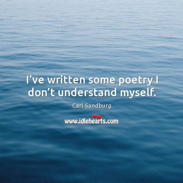 I’ve written some poetry I don’t understand myself. Carl Sandburg Picture Quote