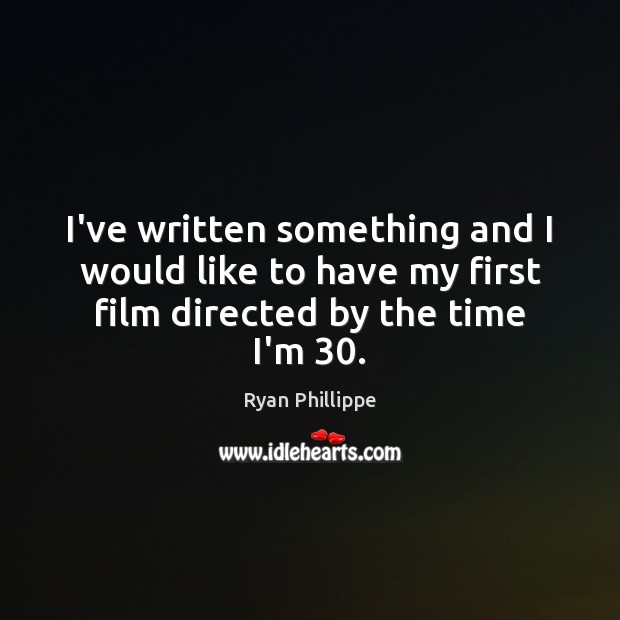 I’ve written something and I would like to have my first film directed by the time I’m 30. Ryan Phillippe Picture Quote