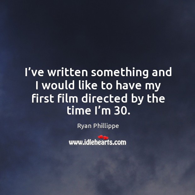 I’ve written something and I would like to have my first film directed by the time I’m 30. Ryan Phillippe Picture Quote