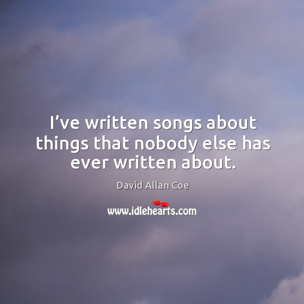 I’ve written songs about things that nobody else has ever written about. Image
