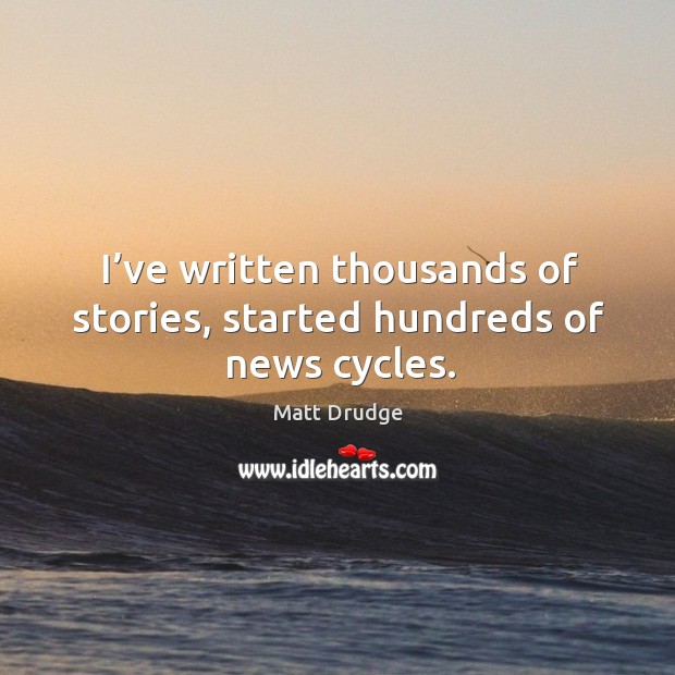 I’ve written thousands of stories, started hundreds of news cycles. Image