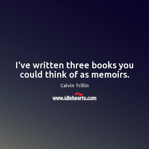 I’ve written three books you could think of as memoirs. Image