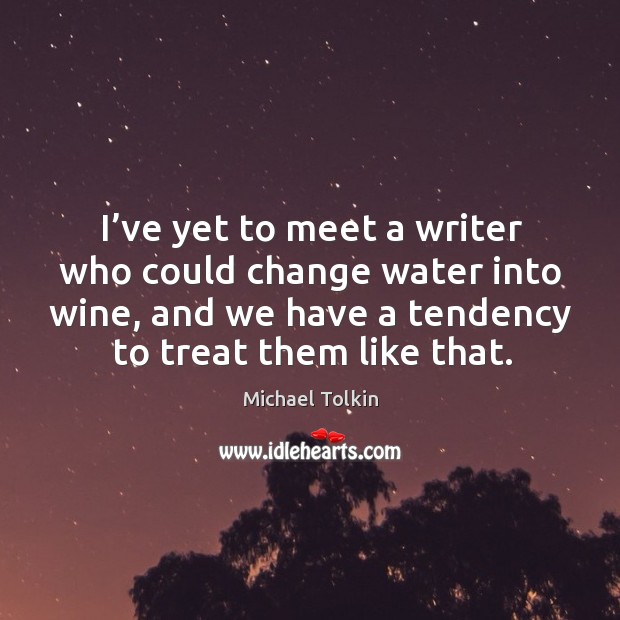 I’ve yet to meet a writer who could change water into wine, and we have a tendency to treat them like that. Michael Tolkin Picture Quote