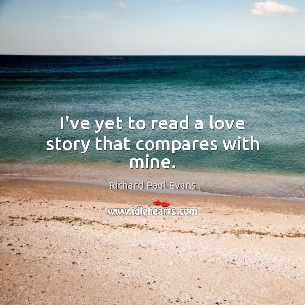 I’ve yet to read a love story that compares with mine. Richard Paul Evans Picture Quote