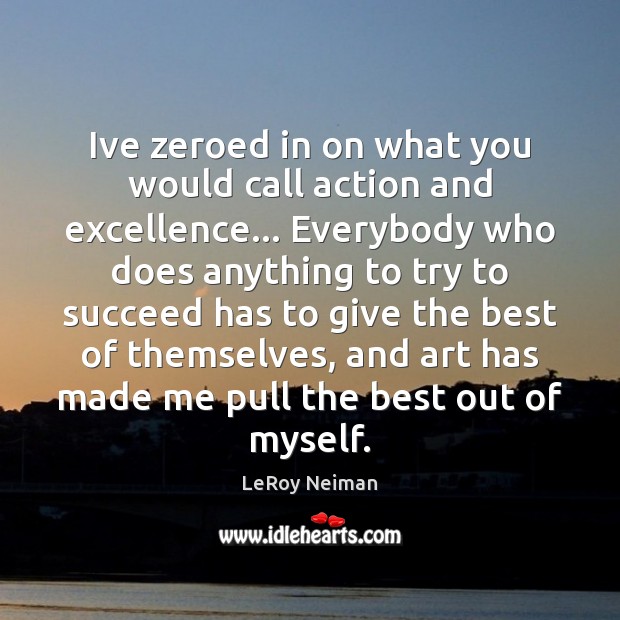 Ive zeroed in on what you would call action and excellence… Everybody LeRoy Neiman Picture Quote