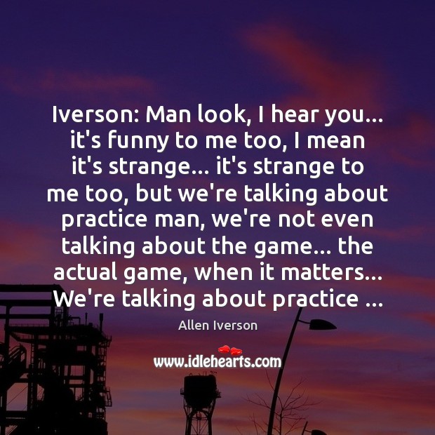 Iverson: Man look, I hear you… it’s funny to me too, I Allen Iverson Picture Quote