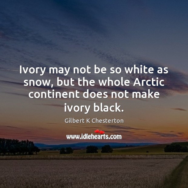 Ivory may not be so white as snow, but the whole Arctic Gilbert K Chesterton Picture Quote