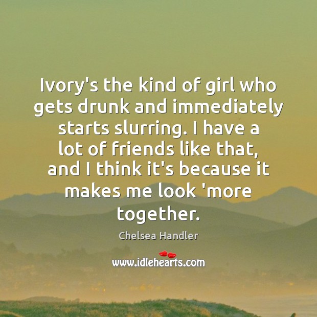Ivory’s the kind of girl who gets drunk and immediately starts slurring. Chelsea Handler Picture Quote