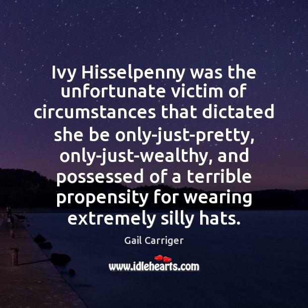 Ivy Hisselpenny was the unfortunate victim of circumstances that dictated she be Gail Carriger Picture Quote
