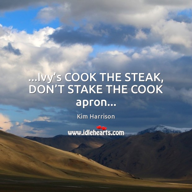 …Ivy’s COOK THE STEAK, DON’T STAKE THE COOK apron… Kim Harrison Picture Quote