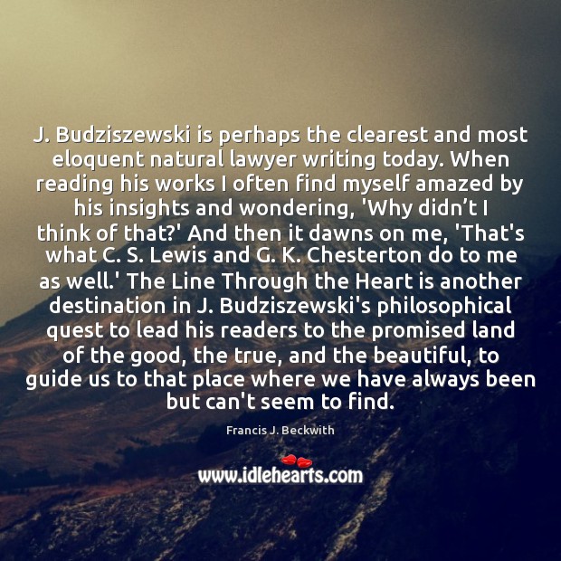 J. Budziszewski is perhaps the clearest and most eloquent natural lawyer writing Francis J. Beckwith Picture Quote