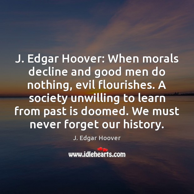 J. Edgar Hoover: When morals decline and good men do nothing, evil J. Edgar Hoover Picture Quote
