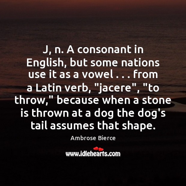 J, n. A consonant in English, but some nations use it as Ambrose Bierce Picture Quote