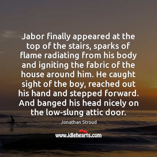 Jabor finally appeared at the top of the stairs, sparks of flame Jonathan Stroud Picture Quote