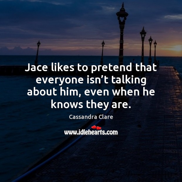 Jace likes to pretend that everyone isn’t talking about him, even Pretend Quotes Image