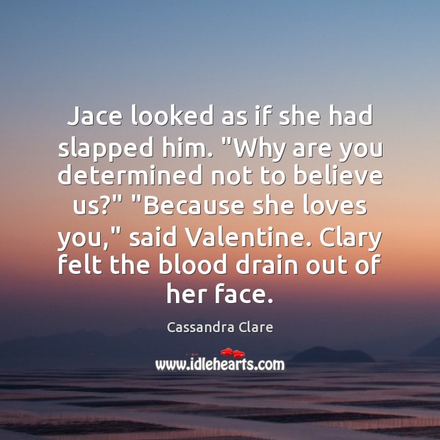 Jace looked as if she had slapped him. “Why are you determined 