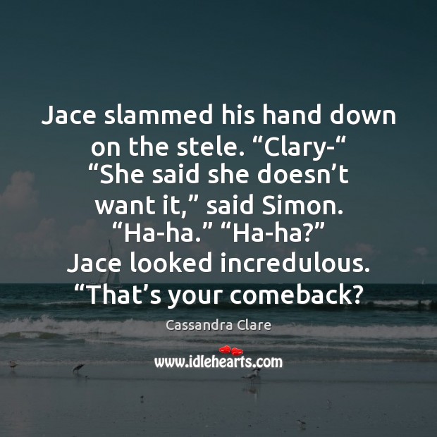Jace slammed his hand down on the stele. “Clary-“ “She said she Cassandra Clare Picture Quote