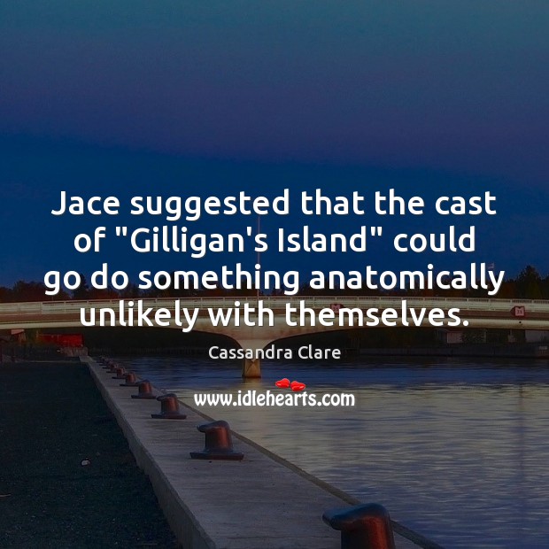 Jace suggested that the cast of “Gilligan’s Island” could go do something Cassandra Clare Picture Quote