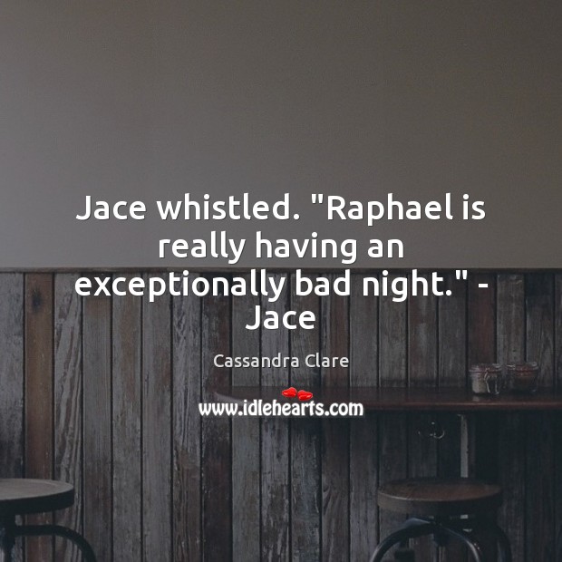 Jace whistled. “Raphael is really having an exceptionally bad night.” Image