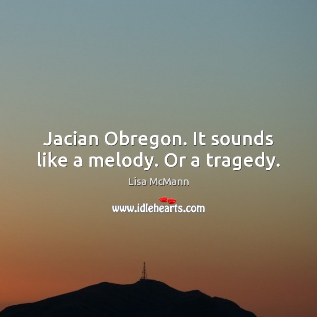 Jacian Obregon. It sounds like a melody. Or a tragedy. Lisa McMann Picture Quote