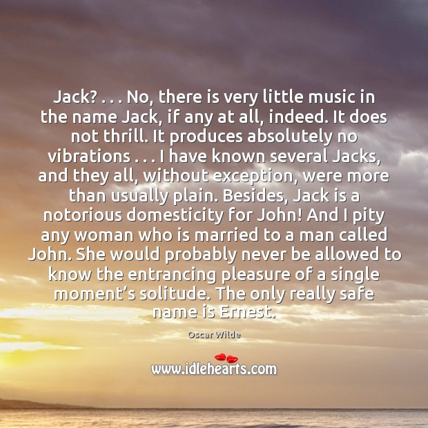 Jack? . . . No, there is very little music in the name Jack, if Oscar Wilde Picture Quote