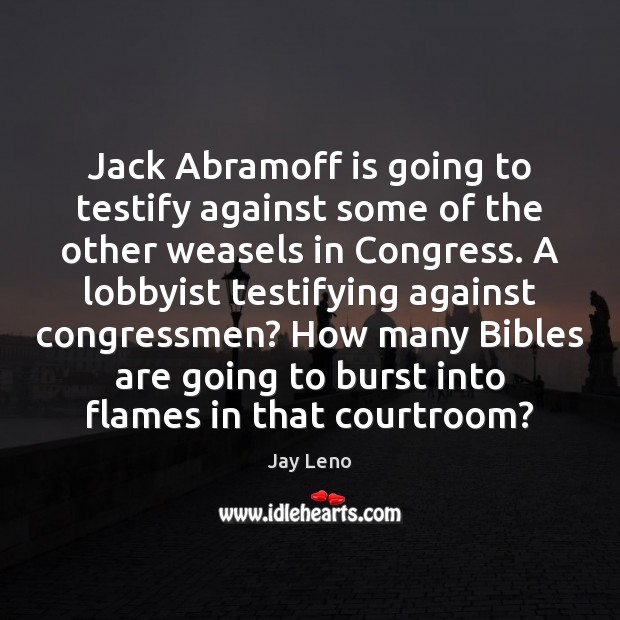 Jack Abramoff is going to testify against some of the other weasels Jay Leno Picture Quote