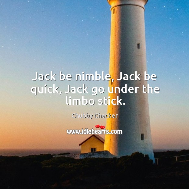 Jack be nimble, Jack be quick, Jack go under the limbo stick. Chubby Checker Picture Quote