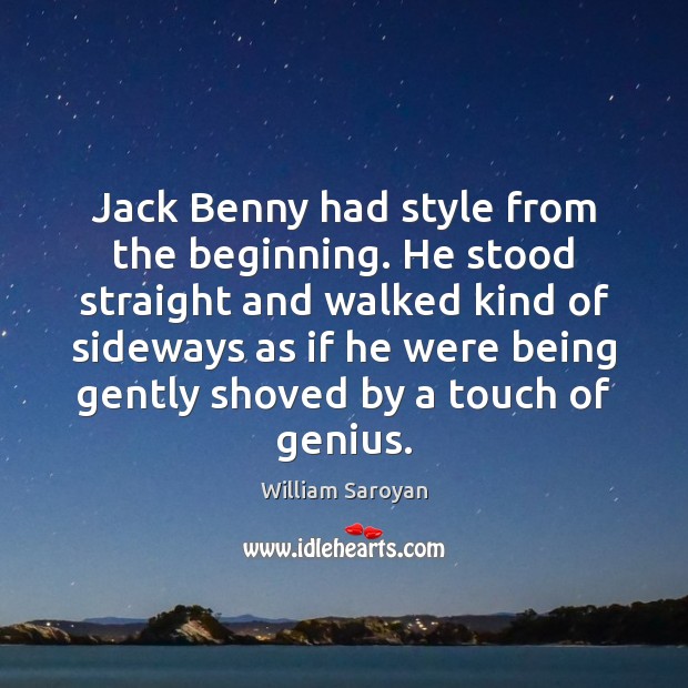 Jack Benny had style from the beginning. He stood straight and walked William Saroyan Picture Quote