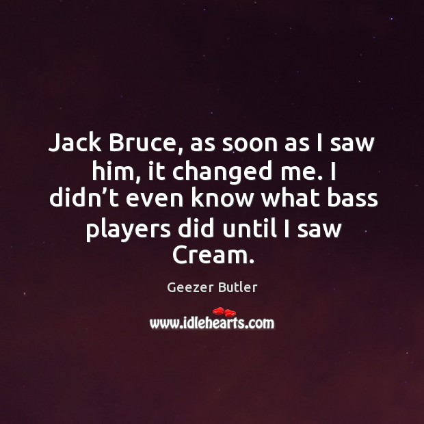 Jack bruce, as soon as I saw him, it changed me. I didn’t even know what bass players did until I saw cream. Image