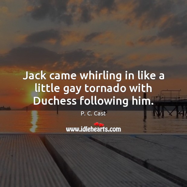 Jack came whirling in like a little gay tornado with Duchess following him. P. C. Cast Picture Quote
