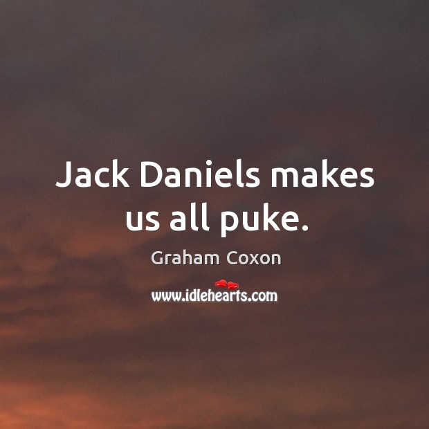 Jack Daniels makes us all puke. Graham Coxon Picture Quote