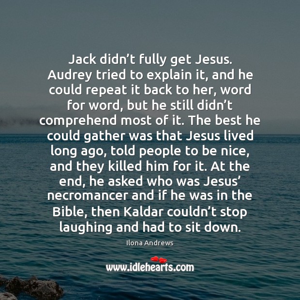 Jack didn’t fully get Jesus. Audrey tried to explain it, and Ilona Andrews Picture Quote