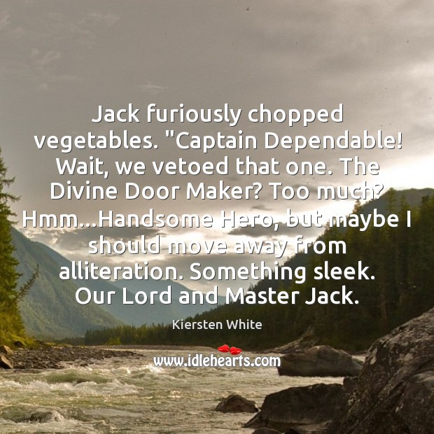 Jack furiously chopped vegetables. “Captain Dependable! Wait, we vetoed that one. The 